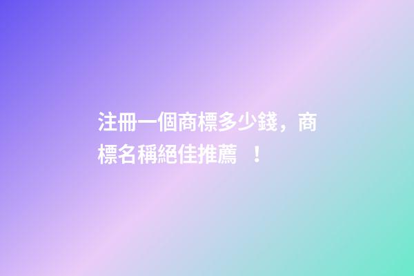 注冊一個商標多少錢，商標名稱絕佳推薦！